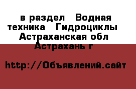  в раздел : Водная техника » Гидроциклы . Астраханская обл.,Астрахань г.